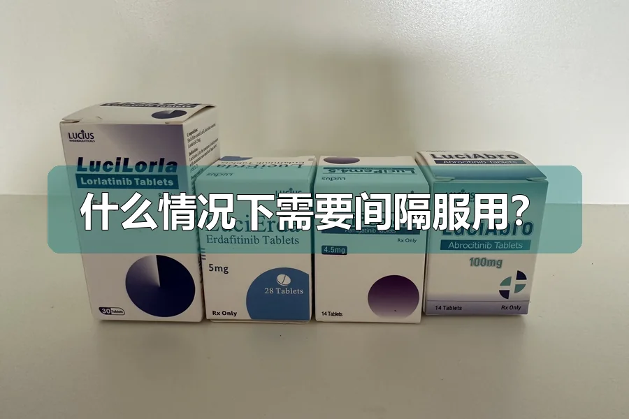 什么情况下需要间隔服用?